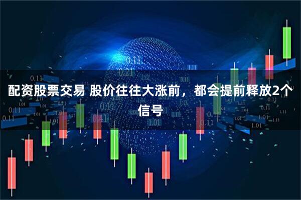 配资股票交易 股价往往大涨前，都会提前释放2个信号