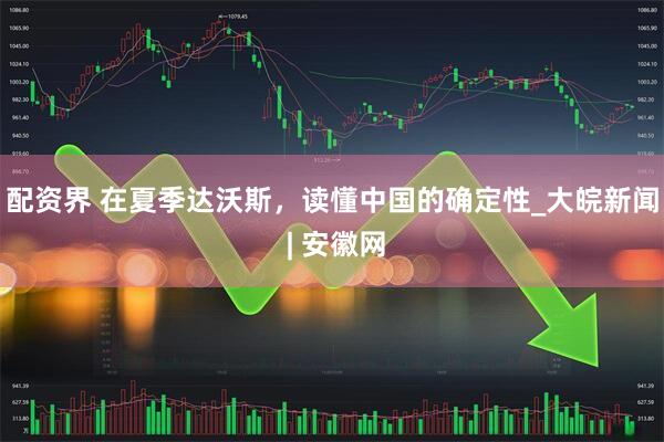 配资界 在夏季达沃斯，读懂中国的确定性_大皖新闻 | 安徽网