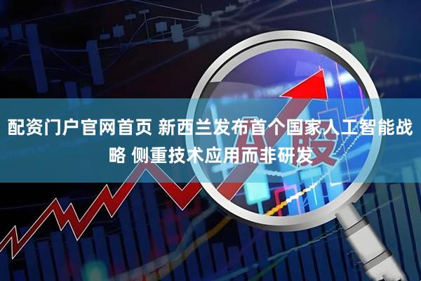 配资门户官网首页 新西兰发布首个国家人工智能战略 侧重技术应用而非研发