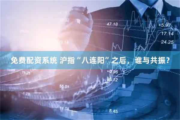 免费配资系统 沪指“八连阳”之后，谁与共振？