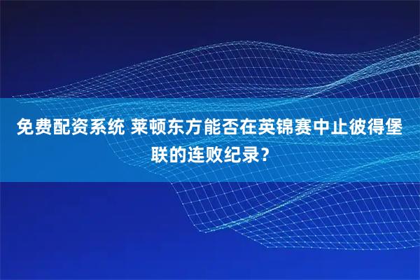 免费配资系统 莱顿东方能否在英锦赛中止彼得堡联的连败纪录？