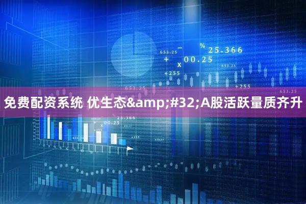 免费配资系统 优生态 A股活跃量质齐升