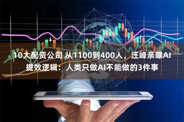 10大配资公司 从1100到400人，汪峰亲曝AI提效逻辑：人类只做AI不能做的3件事