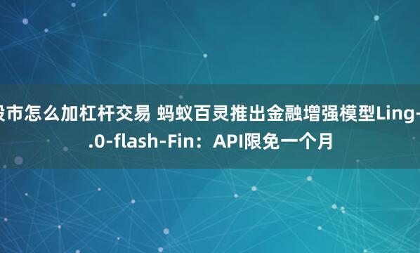 股市怎么加杠杆交易 蚂蚁百灵推出金融增强模型Ling-3.0-flash-Fin：API限免一个月